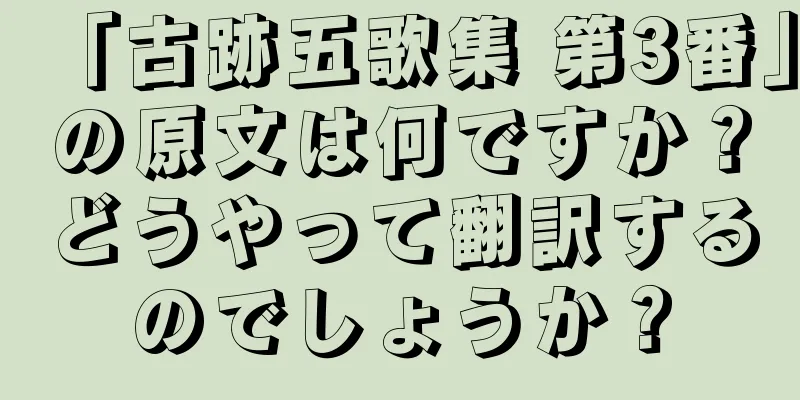 「古跡五歌集 第3番」の原文は何ですか？どうやって翻訳するのでしょうか？