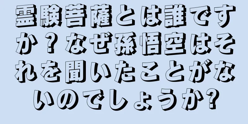 霊験菩薩とは誰ですか？なぜ孫悟空はそれを聞いたことがないのでしょうか?