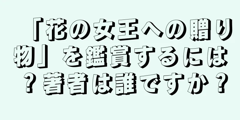 「花の女王への贈り物」を鑑賞するには？著者は誰ですか？