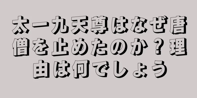 太一九天尊はなぜ唐僧を止めたのか？理由は何でしょう
