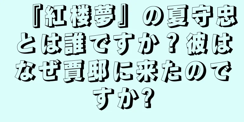 『紅楼夢』の夏守忠とは誰ですか？彼はなぜ賈邸に来たのですか?