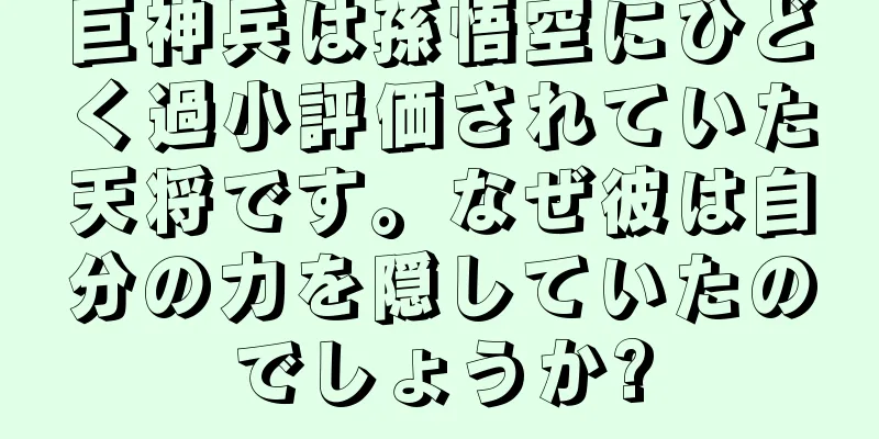 巨神兵は孫悟空にひどく過小評価されていた天将です。なぜ彼は自分の力を隠していたのでしょうか?