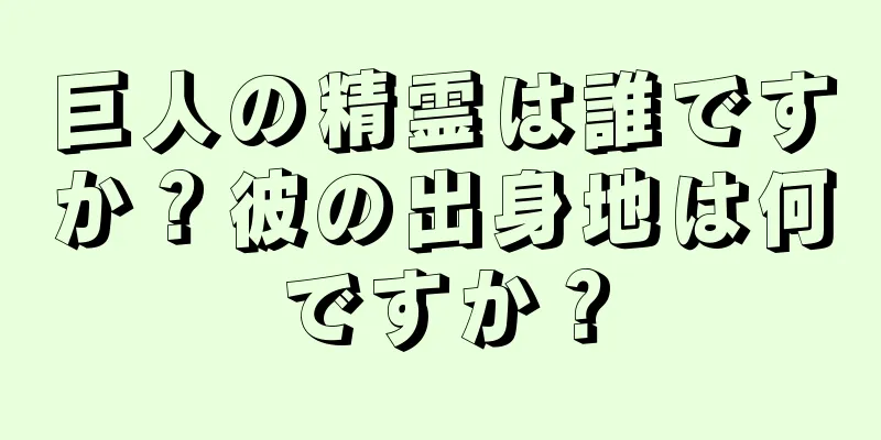 巨人の精霊は誰ですか？彼の出身地は何ですか？