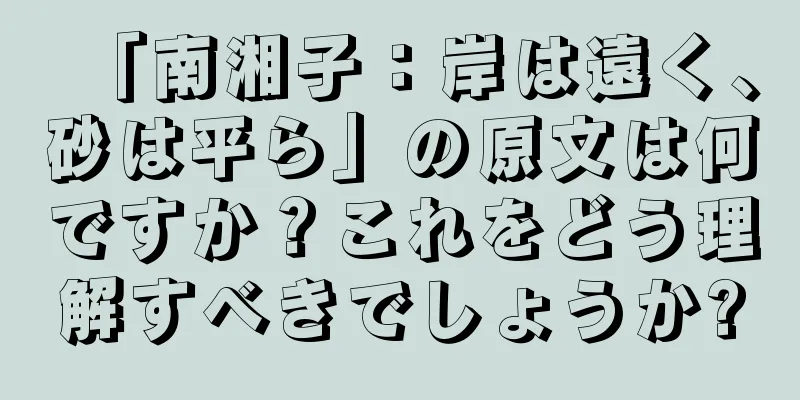 「南湘子：岸は遠く、砂は平ら」の原文は何ですか？これをどう理解すべきでしょうか?