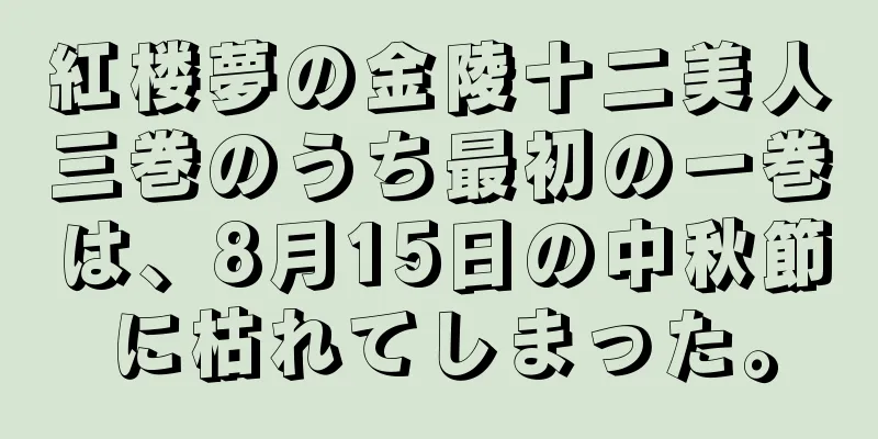紅楼夢の金陵十二美人三巻のうち最初の一巻は、8月15日の中秋節に枯れてしまった。