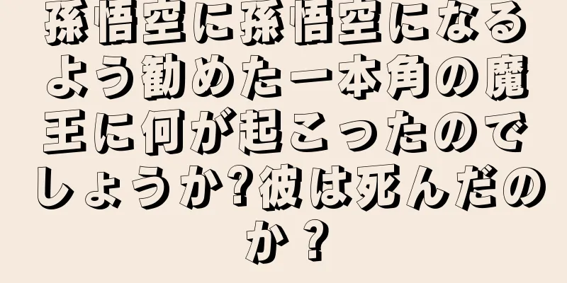 孫悟空に孫悟空になるよう勧めた一本角の魔王に何が起こったのでしょうか?彼は死んだのか？
