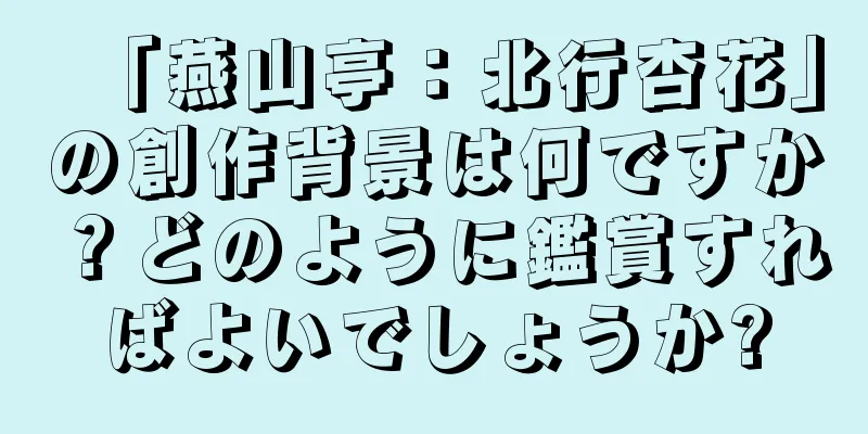 「燕山亭：北行杏花」の創作背景は何ですか？どのように鑑賞すればよいでしょうか?