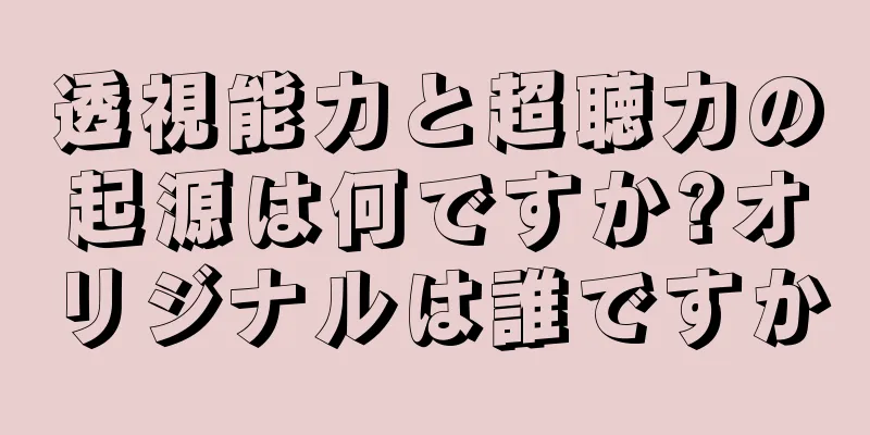 透視能力と超聴力の起源は何ですか?オリジナルは誰ですか
