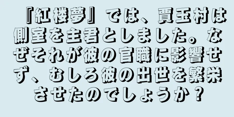 『紅楼夢』では、賈玉村は側室を主君としました。なぜそれが彼の官職に影響せず、むしろ彼の出世を繁栄させたのでしょうか？