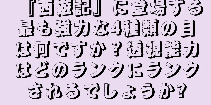 『西遊記』に登場する最も強力な4種類の目は何ですか？透視能力はどのランクにランクされるでしょうか?