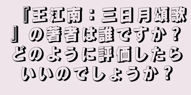 『王江南：三日月頌歌』の著者は誰ですか？どのように評価したらいいのでしょうか？