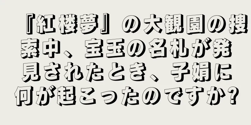 『紅楼夢』の大観園の捜索中、宝玉の名札が発見されたとき、子娟に何が起こったのですか?
