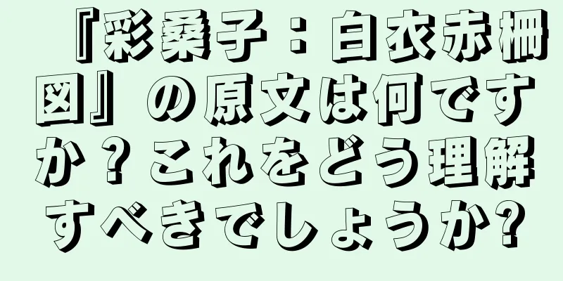 『彩桑子：白衣赤柵図』の原文は何ですか？これをどう理解すべきでしょうか?