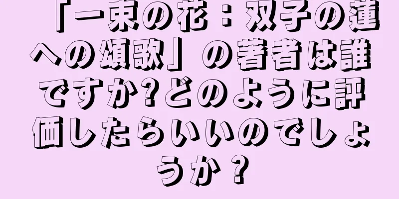 「一束の花：双子の蓮への頌歌」の著者は誰ですか?どのように評価したらいいのでしょうか？