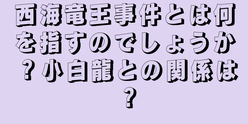 西海竜王事件とは何を指すのでしょうか？小白龍との関係は？