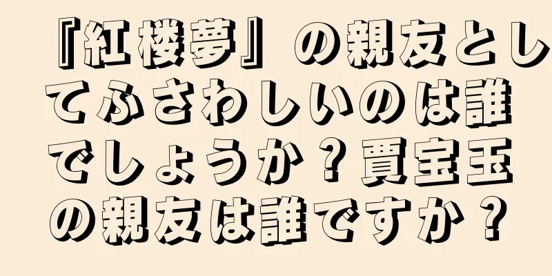 『紅楼夢』の親友としてふさわしいのは誰でしょうか？賈宝玉の親友は誰ですか？