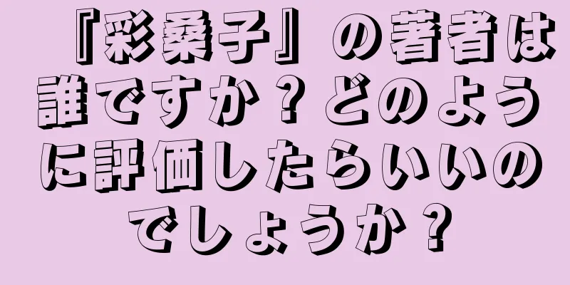 『彩桑子』の著者は誰ですか？どのように評価したらいいのでしょうか？