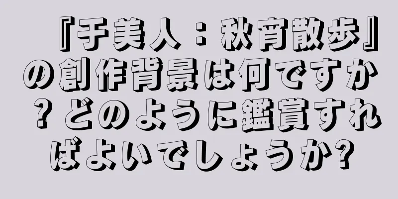『于美人：秋宵散歩』の創作背景は何ですか？どのように鑑賞すればよいでしょうか?