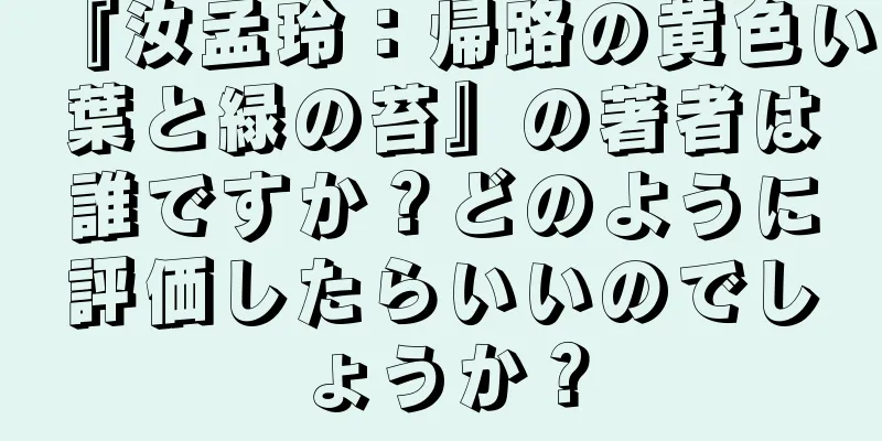 『汝孟玲：帰路の黄色い葉と緑の苔』の著者は誰ですか？どのように評価したらいいのでしょうか？
