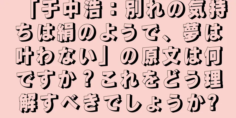 「于中浩：別れの気持ちは絹のようで、夢は叶わない」の原文は何ですか？これをどう理解すべきでしょうか?