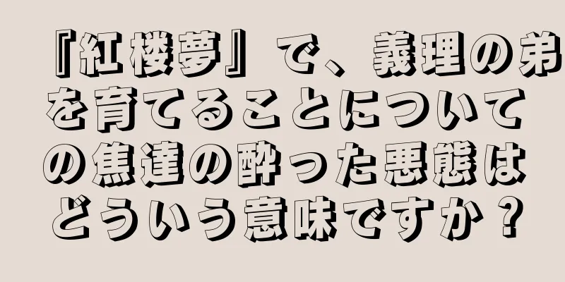 『紅楼夢』で、義理の弟を育てることについての焦達の酔った悪態はどういう意味ですか？