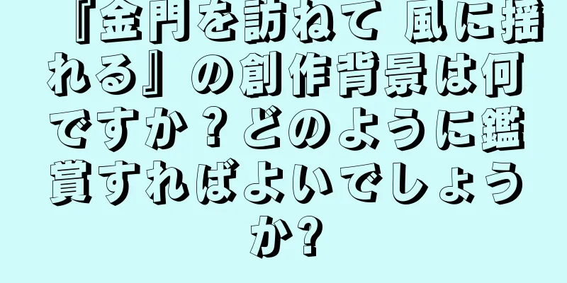 『金門を訪ねて 風に揺れる』の創作背景は何ですか？どのように鑑賞すればよいでしょうか?