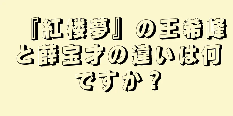 『紅楼夢』の王希峰と薛宝才の違いは何ですか？