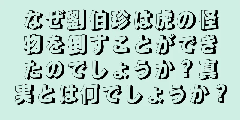 なぜ劉伯珍は虎の怪物を倒すことができたのでしょうか？真実とは何でしょうか？