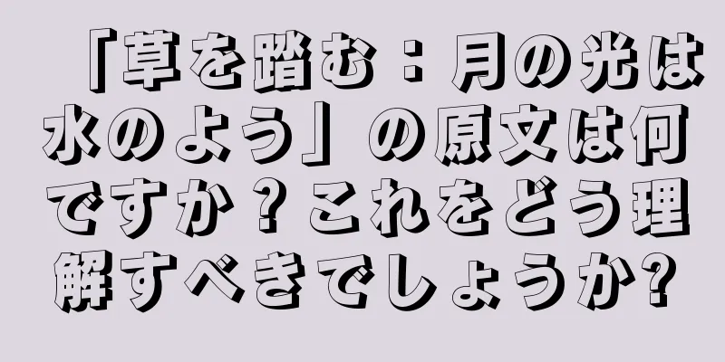 「草を踏む：月の光は水のよう」の原文は何ですか？これをどう理解すべきでしょうか?