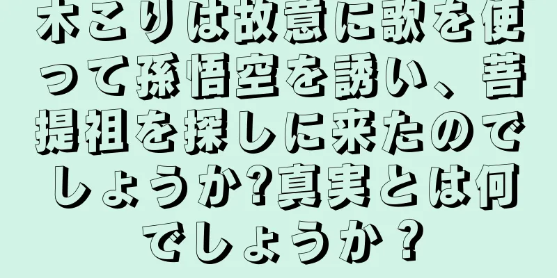 木こりは故意に歌を使って孫悟空を誘い、菩提祖を探しに来たのでしょうか?真実とは何でしょうか？