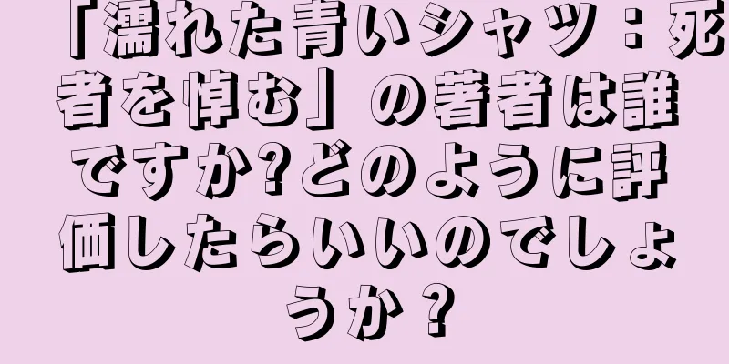 「濡れた青いシャツ：死者を悼む」の著者は誰ですか?どのように評価したらいいのでしょうか？