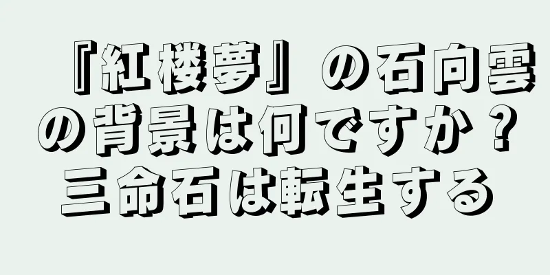 『紅楼夢』の石向雲の背景は何ですか？三命石は転生する