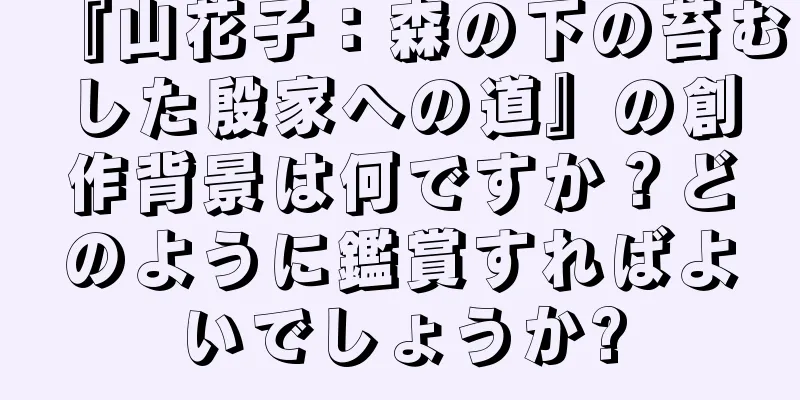『山花子：森の下の苔むした殷家への道』の創作背景は何ですか？どのように鑑賞すればよいでしょうか?