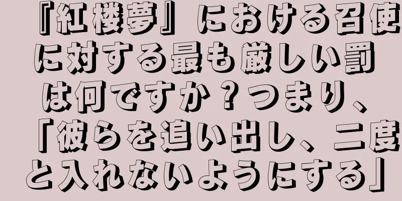 『紅楼夢』における召使に対する最も厳しい罰は何ですか？つまり、「彼らを追い出し、二度と入れないようにする」