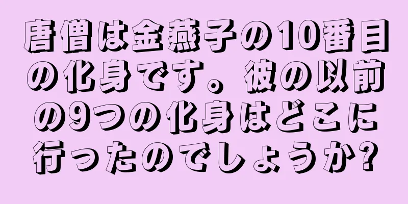 唐僧は金燕子の10番目の化身です。彼の以前の9つの化身はどこに行ったのでしょうか?