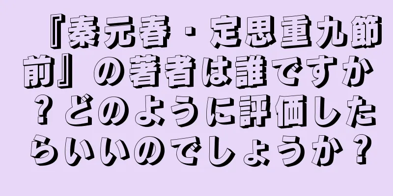 『秦元春・定思重九節前』の著者は誰ですか？どのように評価したらいいのでしょうか？