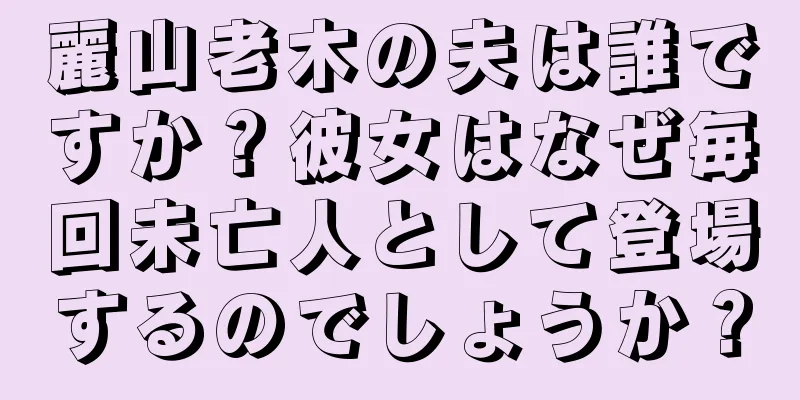 麗山老木の夫は誰ですか？彼女はなぜ毎回未亡人として登場するのでしょうか？