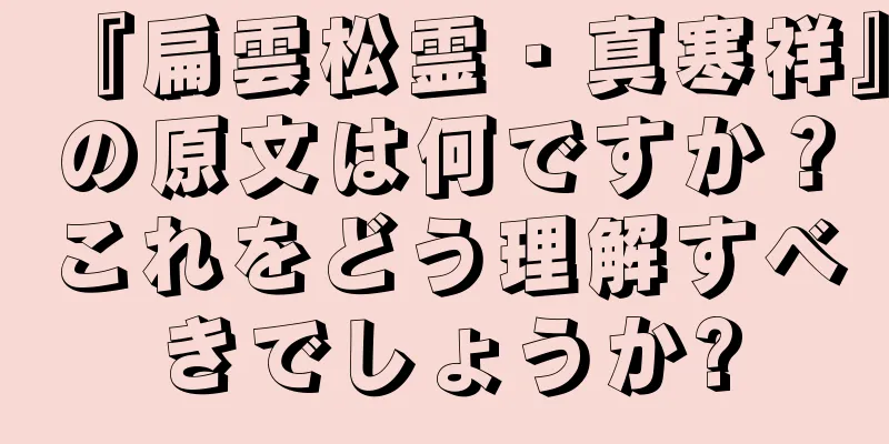 『扁雲松霊・真寒祥』の原文は何ですか？これをどう理解すべきでしょうか?