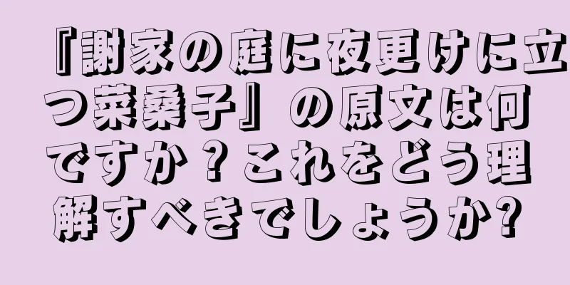 『謝家の庭に夜更けに立つ菜桑子』の原文は何ですか？これをどう理解すべきでしょうか?