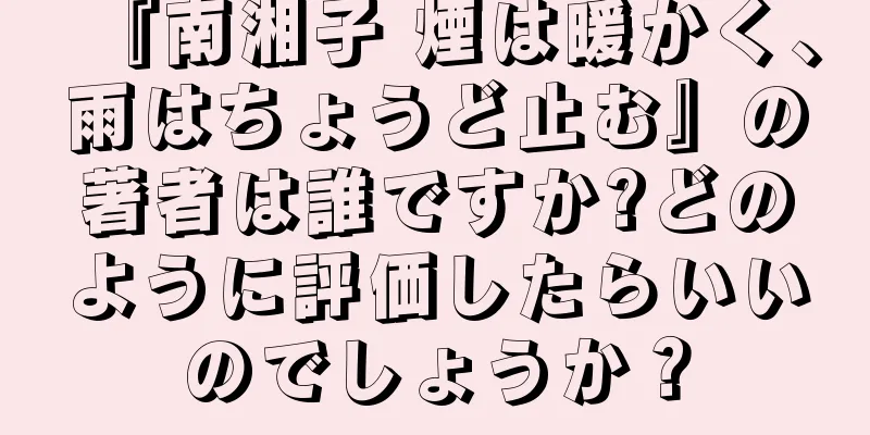 『南湘子 煙は暖かく、雨はちょうど止む』の著者は誰ですか?どのように評価したらいいのでしょうか？