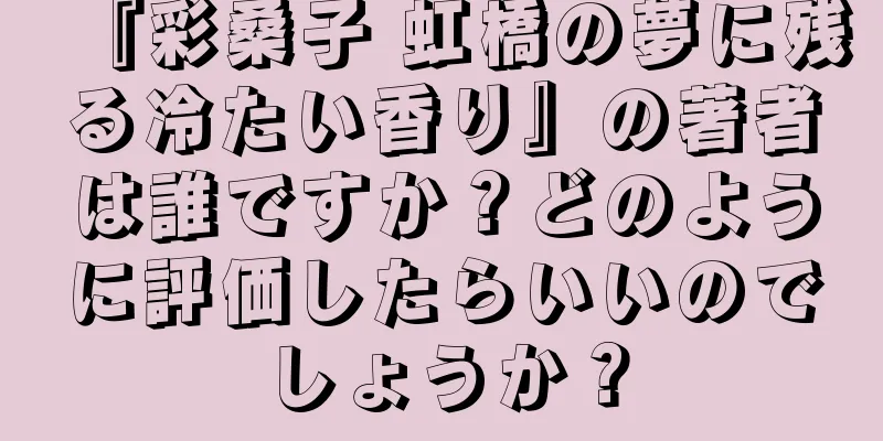 『彩桑子 虹橋の夢に残る冷たい香り』の著者は誰ですか？どのように評価したらいいのでしょうか？