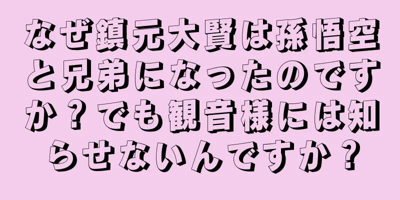 なぜ鎮元大賢は孫悟空と兄弟になったのですか？でも観音様には知らせないんですか？