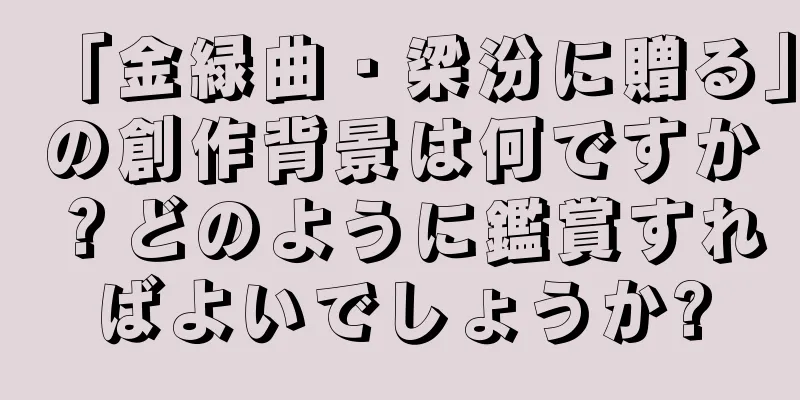 「金緑曲・梁汾に贈る」の創作背景は何ですか？どのように鑑賞すればよいでしょうか?