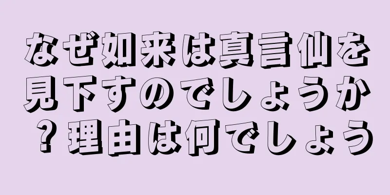 なぜ如来は真言仙を見下すのでしょうか？理由は何でしょう