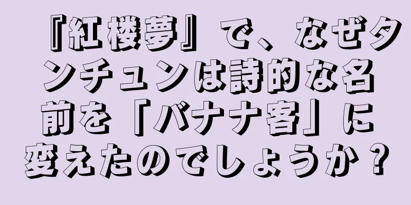 『紅楼夢』で、なぜタンチュンは詩的な名前を「バナナ客」に変えたのでしょうか？