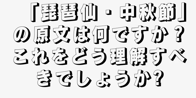 「琵琶仙・中秋節」の原文は何ですか？これをどう理解すべきでしょうか?