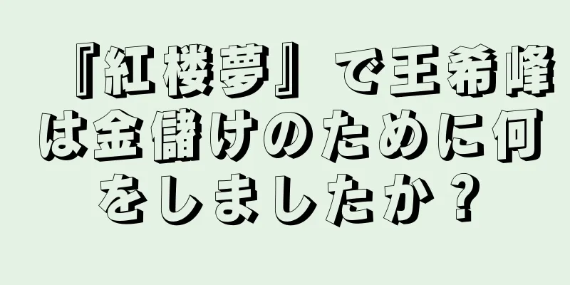 『紅楼夢』で王希峰は金儲けのために何をしましたか？