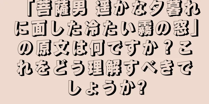 「菩薩男 遥かな夕暮れに面した冷たい霧の窓」の原文は何ですか？これをどう理解すべきでしょうか?
