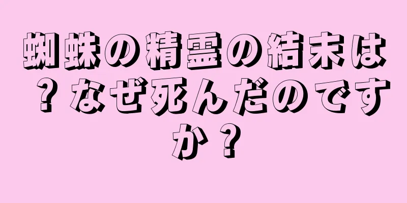 蜘蛛の精霊の結末は？なぜ死んだのですか？