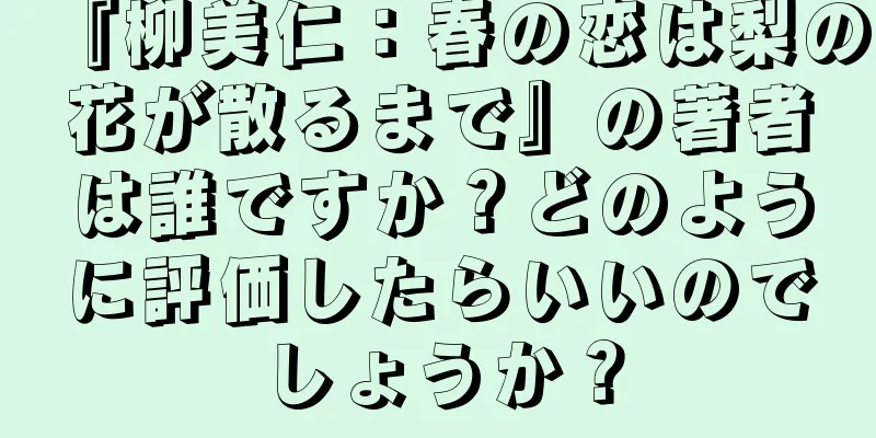 『柳美仁：春の恋は梨の花が散るまで』の著者は誰ですか？どのように評価したらいいのでしょうか？